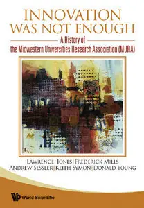 Innovation Was Not Enough: A History of the Midwestern Universities Research Association