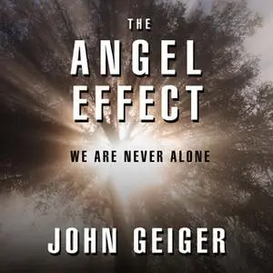 «The Angel Effect: The Powerful Force That Ensures We Are Never Alone» by John Geiger