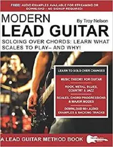 Modern Lead Guitar: Soloing Over Chords: Learn What to Play – and Why!