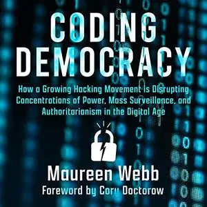 Coding Democracy: How a Growing Hacking Movement Is Disrupting Concentrations of Power, Mass Surveillance [Audiobook]