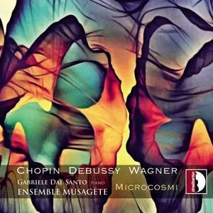 Gabriele Dal Santo & Ensemble Musagète - Chopin - Debussy - Wagner: Microcosmi (2019)