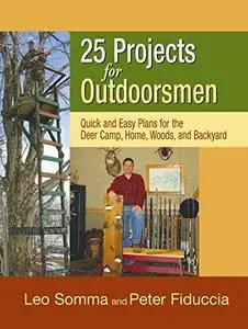 25 Projects for Outdoorsmen: Quick and Easy Plans for the Deer Camp, Home, Woods, and Backyard