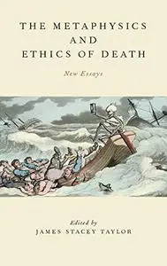 The Metaphysics and Ethics of Death: New Essays