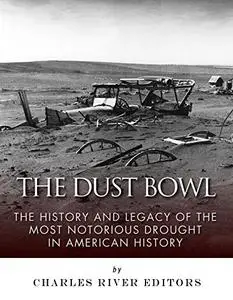 The Dust Bowl: The History and Legacy of the Most Notorious Drought in American History