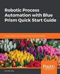 Robotic Process Automation with Blue Prism Quick Start Guide Robotic Process Automation with Blue Prism Quick Start Guide