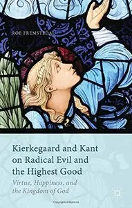 Kierkegaard and Kant on Radical Evil and the Highest Good: Virtue, Happiness, and the Kingdom of God (repost)