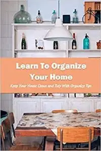 Learn To Organize Your Home: Keep Your House Clean and Tidy With Organize Tips: The Home Edit