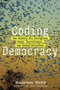 Coding Democracy: How Hackers Are Disrupting Power, Surveillance, and Authoritarianism (The MIT Press)