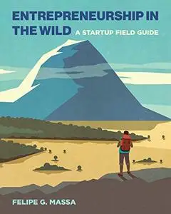 Entrepreneurship in the Wild: A Startup Field Guide (The MIT Press)