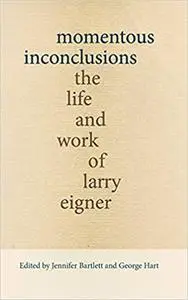 Momentous Inconclusions: The Life and Work of Larry Eigner