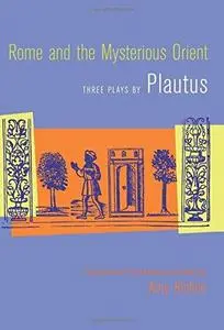 Rome and the Mysterious Orient: Three Plays by Plautus