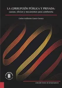 «La corrupción pública y privada: causas, efectos y mecanismos para combatirla» by Carlos Guillermo Castro Cuenca