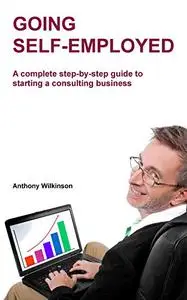 Going Self-employed: A complete step-by-step guide to starting a consulting business