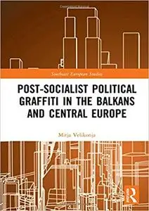 Post-Socialist Political Graffiti in the Balkans and Central Europe