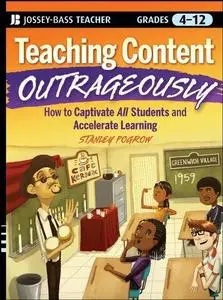 Teaching Content Outrageously: How to Captivate All Students and Accelerate Learning, Grades 4-12