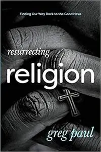 Resurrecting Religion: Finding Our Way Back to the Good News