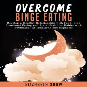 «Overcome Binge Eating: Develop a Healthy Relationship with Food, Stop Emotional Eating and Start Healthier Habits with