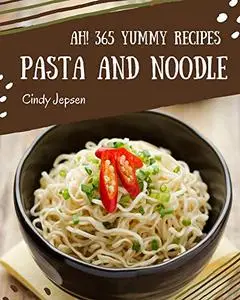 Ah! 365 Yummy Pasta and Noodle Recipes: Let's Get Started with The Best Yummy Pasta and Noodle Cookbook!