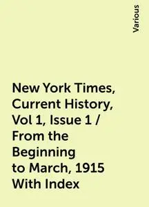 «New York Times, Current History, Vol 1, Issue 1 / From the Beginning to March, 1915 With Index» by Various