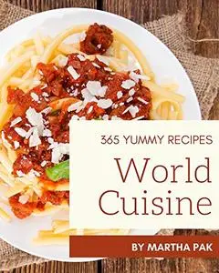 365 Yummy World Cuisine Recipes: The Yummy World Cuisine Cookbook for All Things Sweet and Wonderful!