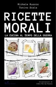 Tonino Scala, Michele Ruocco - Ricette Morali: La cucina al tempo di guerra