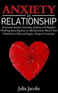 Anxiety in Relationship: Overcome Anxiety, Insecurity, Jealousy, and Negative Thinking about Rejection or Abandonment.