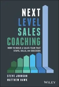 Next Level Sales Coaching: How to Build a Sales Team That Stays, Sells, and Succeeds