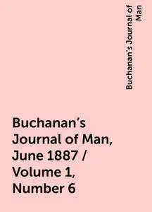 «Buchanan's Journal of Man, June 1887 / Volume 1, Number 6» by Buchanan's Journal of Man