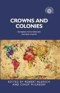 Crowns and Colonies : European Monarchies and Overseas Empires