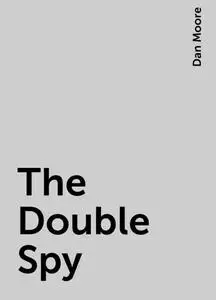 «The Double Spy» by Dan Moore