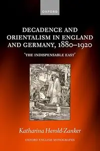 Decadence and Orientalism in England and Germany, 1880-1920: The Indispensable East