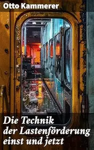 Die Technik der Lastenförderung einst und jetzt: Eine Studie über die Entwicklung der Hebemaschinen und ihren Einfluß auf