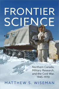 Frontier Science: Northern Canada, Military Research, and the Cold War, 1945–1970