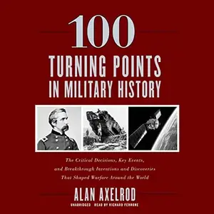 100 Turning Points in Military History: The Critical Decisions, Key Events, and Breakthrough Inventions [Audiobook]