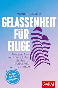 Gelassenheit für Eilige: Stress senken und innere Ruhe finden in weniger als 10 Minuten | Mit dem 3x3-Flow entspannen