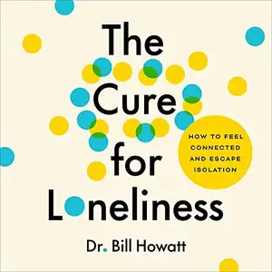 The Cure for Loneliness: How to Feel Connected and Escape Isolation [Audiobook] (repost)