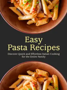 Easy Pasta Recipes: Discover Quick and Effortless Italian Cooking for the Entire Family