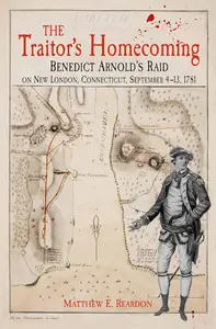 The Traitor's Homecoming: Benedict Arnold’s Raid on New London, Connecticut, September 4-13, 1781
