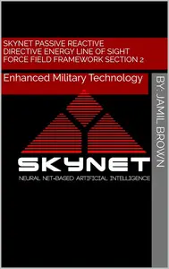 Skynet Passive Reactive Directive Energy Line of Sight Force Field Framework Section: Enhanced Military Technology