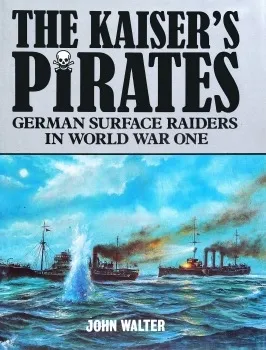The Kaiser's Pirates: German Surface Raiders in World War One