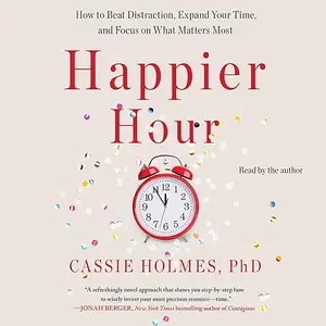 Happier Hour: How to Beat Distraction, Expand Your Time, and Focus on What Matters Most [Audiobook] (repost)