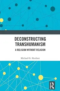 Deconstructing Transhumanism: A Religion Without Religion