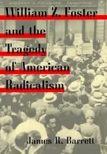 William Z. Foster and the Tragedy of American Radicalism