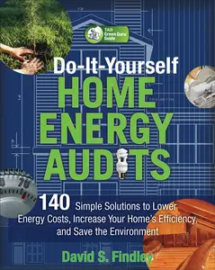 Do-It-Yourself Home Energy Audits: 140 Simple Solutions to Lower Energy Costs, Increase Your Home's Efficiency