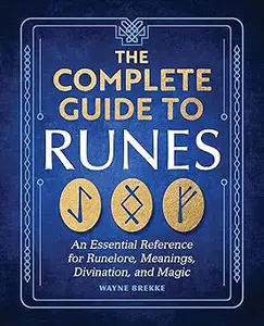 The Complete Guide to Runes: An Essential Reference for Runelore, Meanings, Divination, and Magic