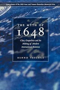 The Myth of 1648: Class, Geopolitics, and the Making of Modern International Relations