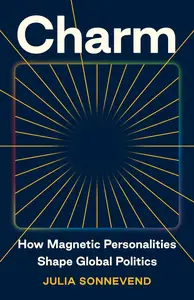 Charm: How Magnetic Personalities Shape Global Politics