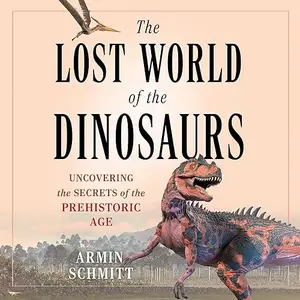 The Lost World of the Dinosaurs: On the Trail of the Dinosaurs' Final Secrets [Audiobook]