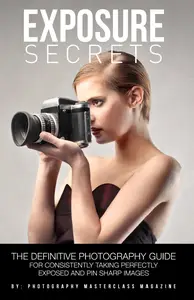 Exposure Secrets: The Definitive Photography Guide for Consistently Taking Perfectly Exposed and Pin Sharp Images
