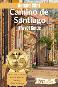 Camino de Santiago Travel Guide 2024: Way of the Pilgrim: Unveiling Spain's Ancient Routes in 2024